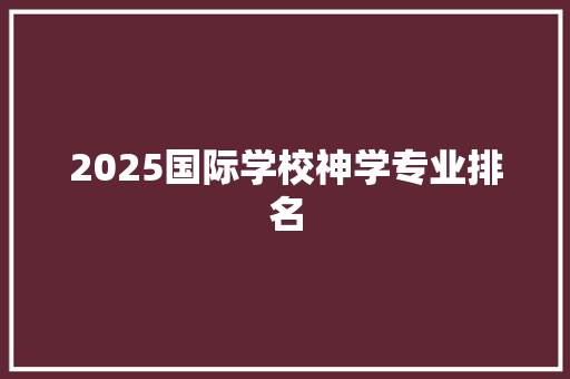 2025国际学校神学专业排名
