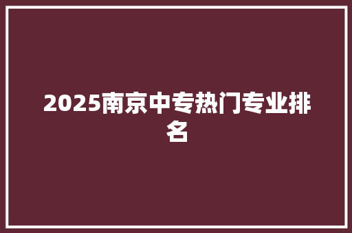 2025南京中专热门专业排名