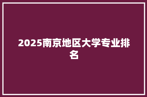 2025南京地区大学专业排名
