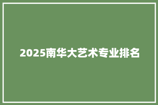2025南华大艺术专业排名