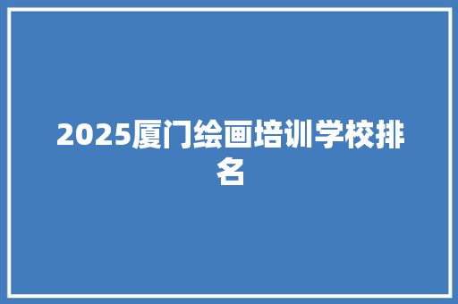 2025厦门绘画培训学校排名