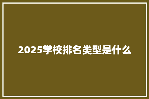 2025学校排名类型是什么