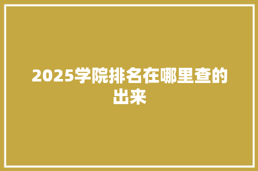 2025学院排名在哪里查的出来