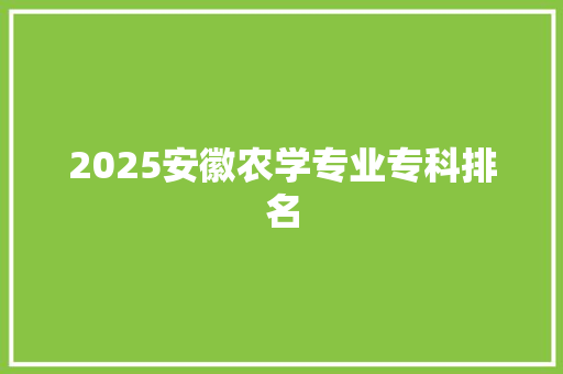 2025安徽农学专业专科排名