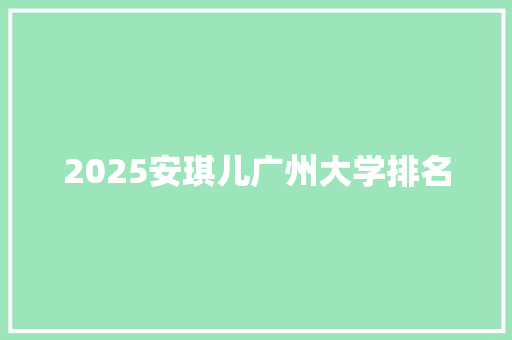 2025安琪儿广州大学排名