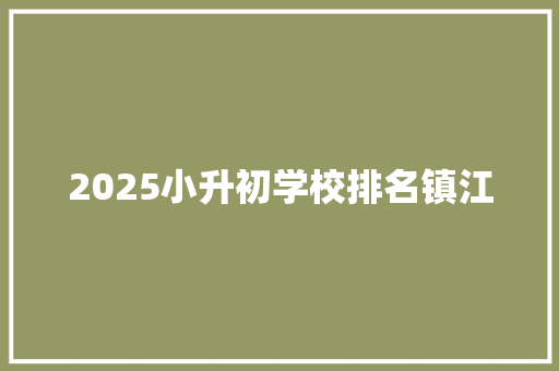 2025小升初学校排名镇江