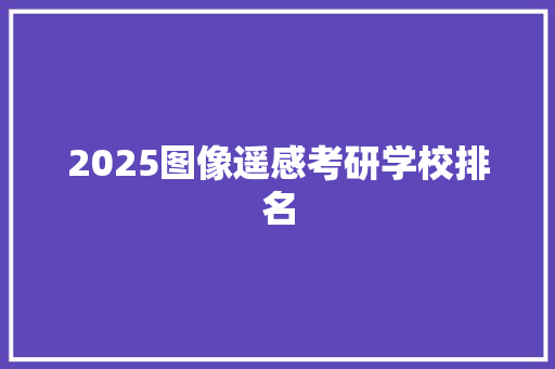 2025图像遥感考研学校排名