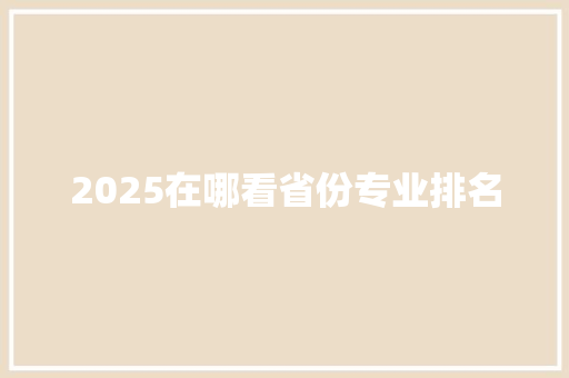 2025在哪看省份专业排名