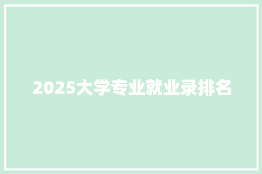 2025大学专业就业录排名