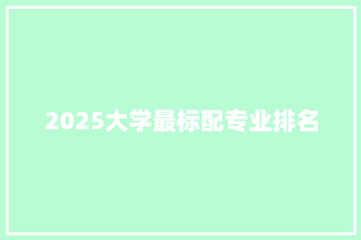 2025大学最标配专业排名