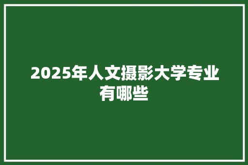 2025年人文摄影大学专业有哪些