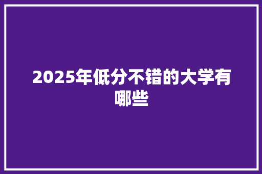 2025年低分不错的大学有哪些
