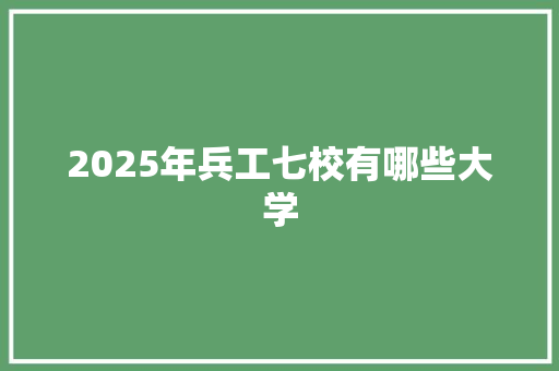 2025年兵工七校有哪些大学