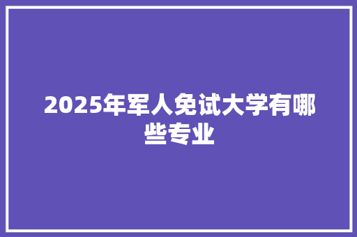 2025年军人免试大学有哪些专业