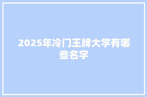 2025年冷门王牌大学有哪些名字