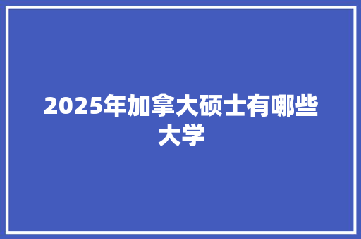 2025年加拿大硕士有哪些大学