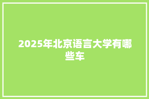 2025年北京语言大学有哪些车