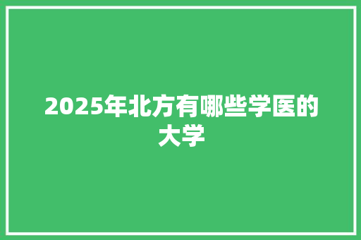 2025年北方有哪些学医的大学