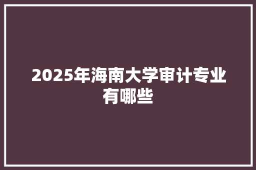 2025年海南大学审计专业有哪些