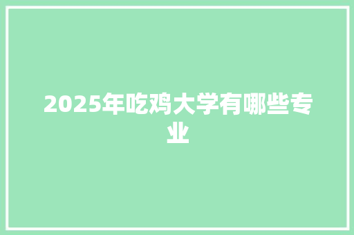 2025年吃鸡大学有哪些专业