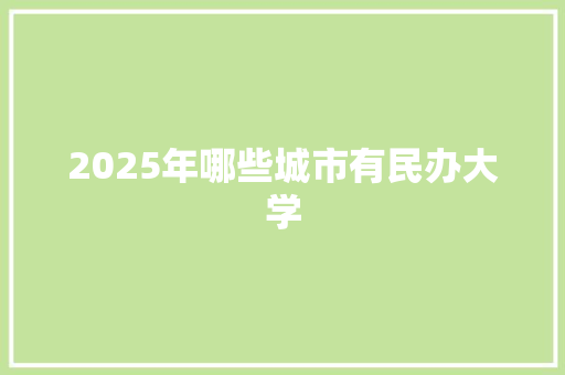 2025年哪些城市有民办大学