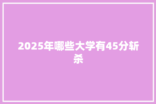 2025年哪些大学有45分斩杀