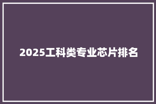 2025工科类专业芯片排名