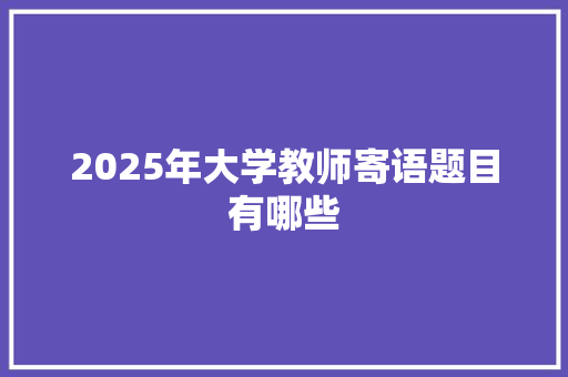 2025年大学教师寄语题目有哪些