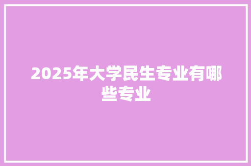 2025年大学民生专业有哪些专业