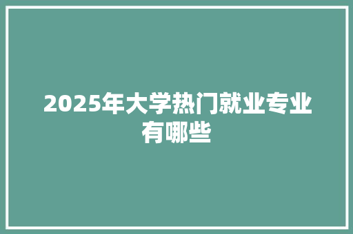 2025年大学热门就业专业有哪些