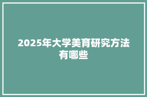 2025年大学美育研究方法有哪些