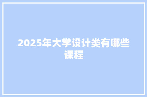 2025年大学设计类有哪些课程