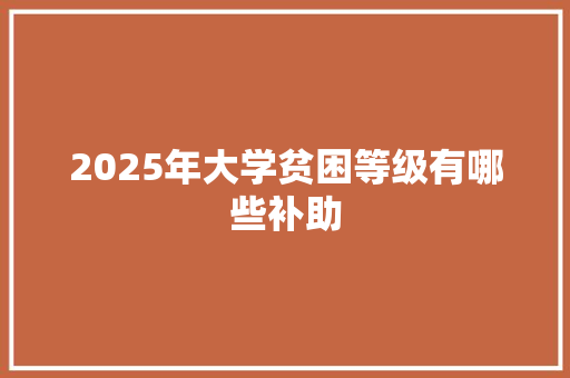 2025年大学贫困等级有哪些补助