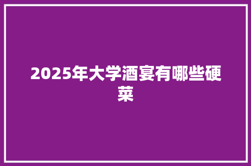 2025年大学酒宴有哪些硬菜