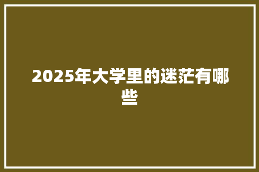 2025年大学里的迷茫有哪些
