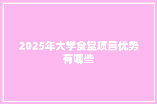 2025年大学食堂项目优势有哪些