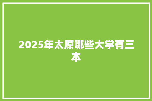 2025年太原哪些大学有三本
