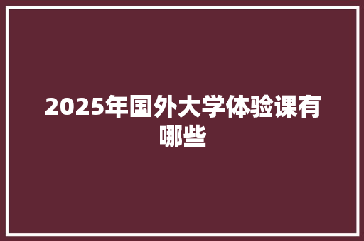 2025年国外大学体验课有哪些 演讲稿范文