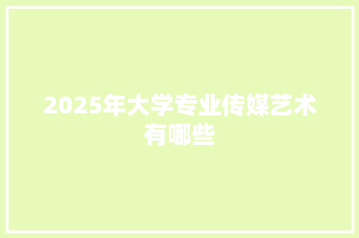 2025年大学专业传媒艺术有哪些