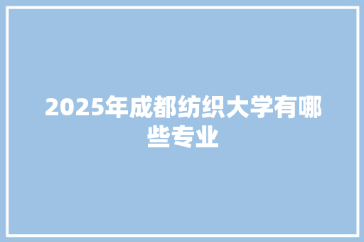 2025年成都纺织大学有哪些专业
