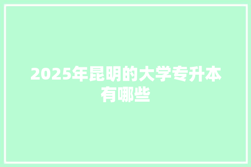 2025年昆明的大学专升本有哪些