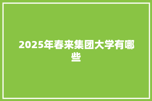 2025年春来集团大学有哪些