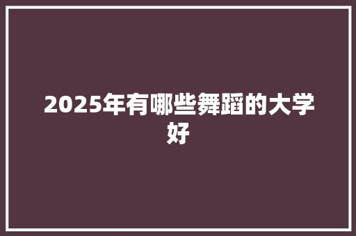 2025年有哪些舞蹈的大学好