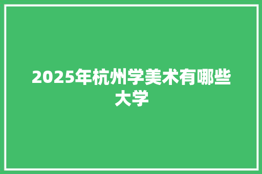 2025年杭州学美术有哪些大学