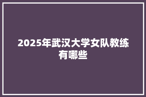 2025年武汉大学女队教练有哪些