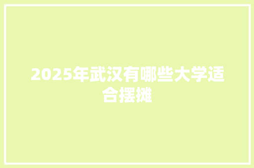 2025年武汉有哪些大学适合摆摊