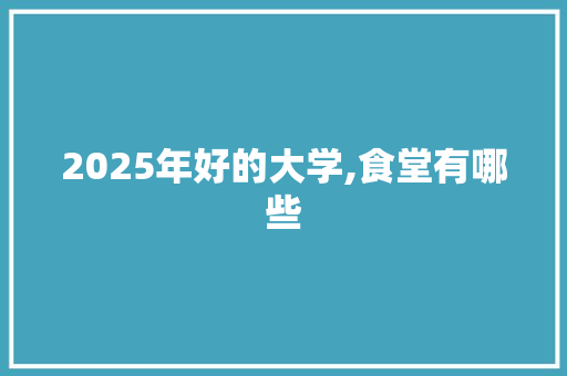 2025年好的大学,食堂有哪些