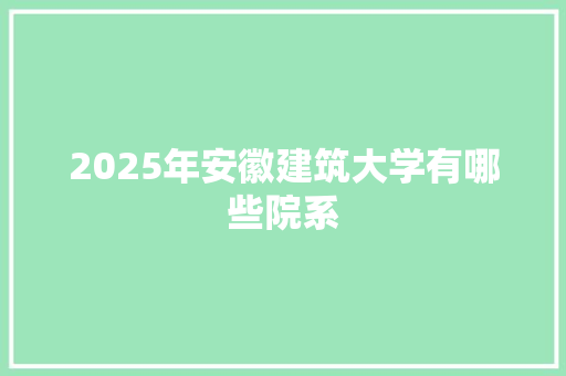 2025年安徽建筑大学有哪些院系