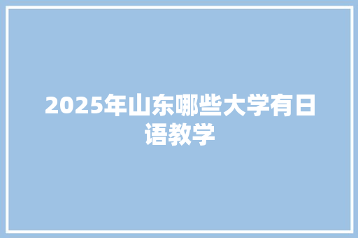 2025年山东哪些大学有日语教学