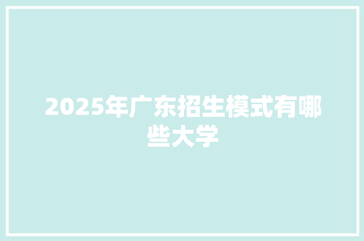 2025年广东招生模式有哪些大学